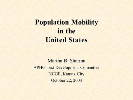 Population Mobility in the United States Martha B. Sharma APHG Test Development Committee NCGE, Kansas City October 22, 2004.