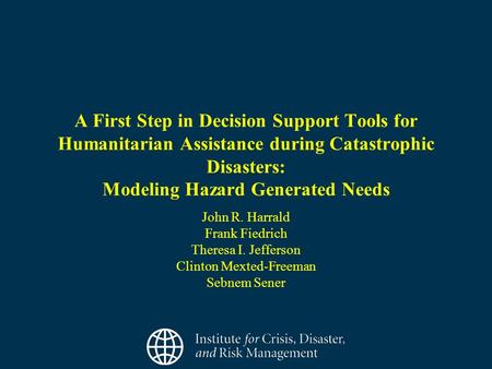 A First Step in Decision Support Tools for Humanitarian Assistance during Catastrophic Disasters: Modeling Hazard Generated Needs John R. Harrald Frank.