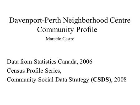 Davenport-Perth Neighborhood Centre Community Profile Data from Statistics Canada, 2006 Census Profile Series, Community Social Data Strategy (CSDS), 2008.