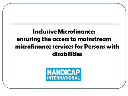Inclusive Microfinance: ensuring the access to mainstream microfinance services for Persons with disabilities.