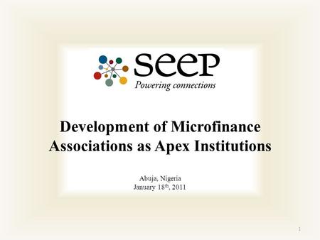 1 Development of Microfinance Associations as Apex Institutions Abuja, Nigeria January 18 th, 2011.