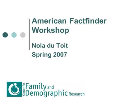American Factfinder Workshop Nola du Toit Spring 2007.