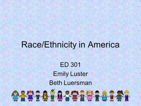 Race/Ethnicity in America ED 301 Emily Luster Beth Luersman.
