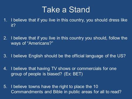 Take a Stand 1.I believe that if you live in this country, you should dress like it? 2.I believe that if you live in this country you should, follow the.