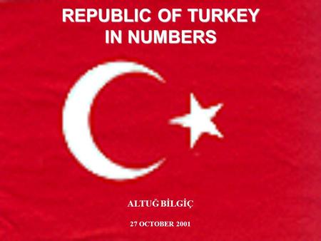 REPUBLIC OF TURKEY IN NUMBERS ALTUĞ BİLGİÇ 27 OCTOBER 2001.