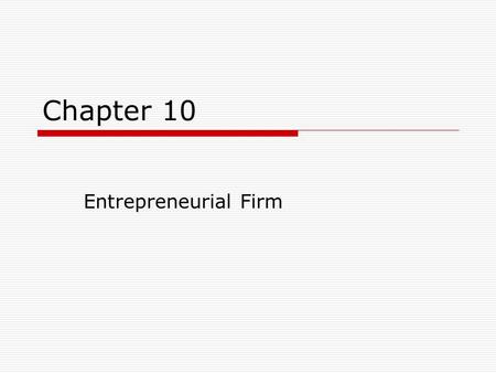 Chapter 10 Entrepreneurial Firm. LEARNING OBJECTIVES After studying this chapter, you should be able to: 1.Define entrepreneurship, entrepreneurs, and.
