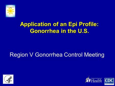 Application of an Epi Profile: Gonorrhea in the U.S. Region V Gonorrhea Control Meeting.