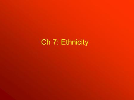 Ch 7: Ethnicity. Ethnicity Ethnicity = from the Greek ethnikos, meaning “national” –Ethnicities share a cultural identity with people from the same homeland.