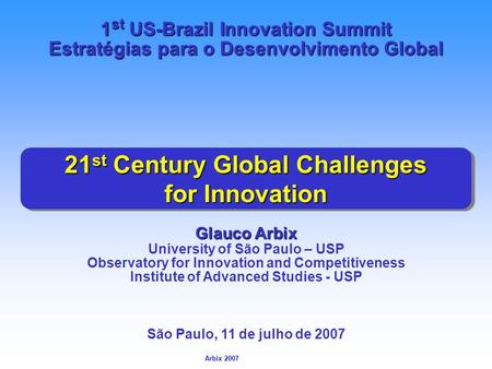 Arbix Arbix 2007 21 st Century Global Challenges for Innovation Glauco Arbix University of São Paulo – USP Observatory for Innovation and Competitiveness.