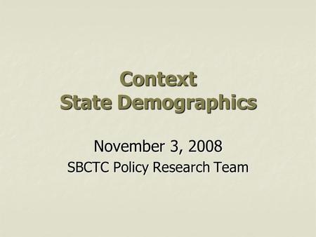 Context State Demographics November 3, 2008 SBCTC Policy Research Team.