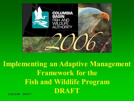8/29/2006 DRAFT Implementing an Adaptive Management Framework for the Fish and Wildlife Program DRAFT.