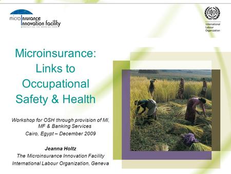 Microinsurance: Links to Occupational Safety & Health Workshop for OSH through provision of MI, MF & Banking Services Cairo, Egypt – December 2009 Jeanna.
