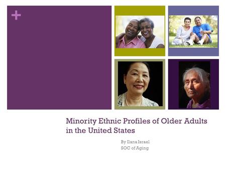+ Minority Ethnic Profiles of Older Adults in the United States By Ilana Israel SOC of Aging.