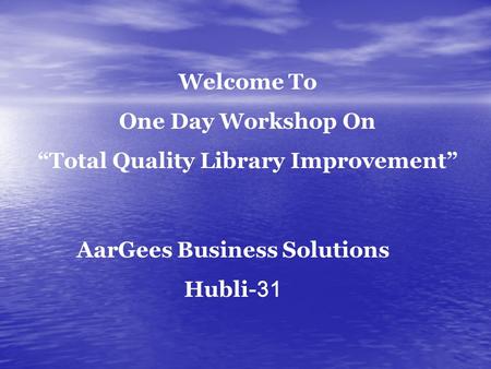 AarGees Business Solutions Hubli- 31 Welcome To One Day Workshop On “Total Quality Library Improvement”