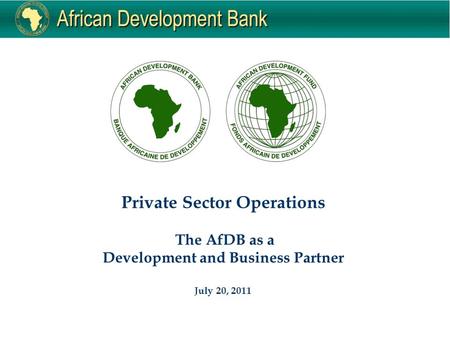 Private Sector Operations The AfDB as a Development and Business Partner July 20, 2011.