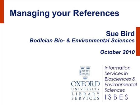 Managing your References Sue Bird Bodleian Bio- & Environmental Sciences October 2010.