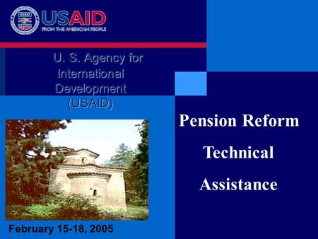 February 15-18, 2005 Pension Reform Technical Assistance U. S. Agency for International Development (USAID)