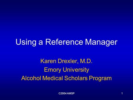 C2004 AMSP1 Using a Reference Manager Karen Drexler, M.D. Emory University Alcohol Medical Scholars Program.