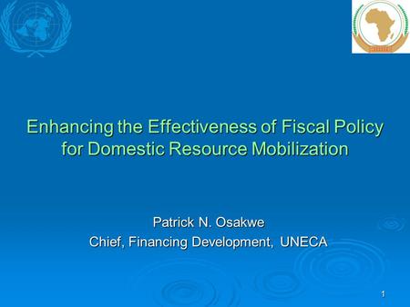 1 Enhancing the Effectiveness of Fiscal Policy for Domestic Resource Mobilization Patrick N. Osakwe Chief, Financing Development, UNECA.