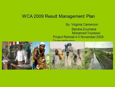 WCA 2009 Result Management Plan By: Virginia Cameroon Bamba Zoumana Mohamed Tounessi Project Retreat 4-5 November 2009 Ouaguadougou.