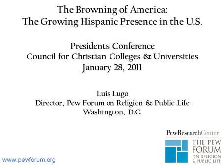 The Browning of America: The Growing Hispanic Presence in the U.S. Presidents Conference Council for Christian Colleges & Universities January 28, 2011.