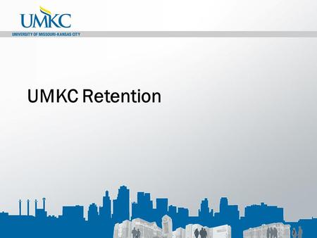 UMKC Retention. UMKC Goals UMKC Goals: Current Baseline By 2015By 2020 Retention69.2%80%85% Graduation47.5%50%55%