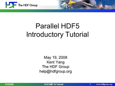 Parallel HDF5 Introductory Tutorial May 19, 2008 Kent Yang The HDF Group 5/19/20081SCICOMP 14 Tutorial.