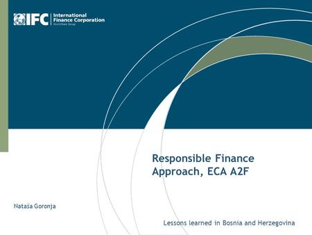 Responsible Finance Approach, ECA A2F Lessons learned in Bosnia and Herzegovina Nataša Goronja.