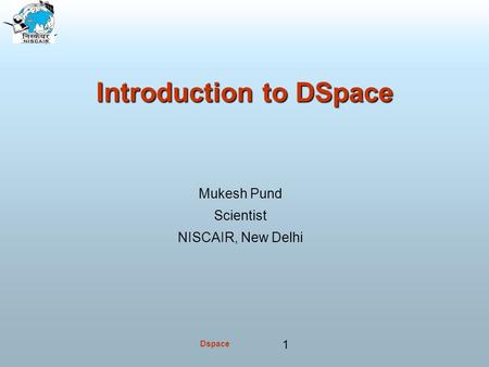 Dspace 1 Introduction to DSpace Mukesh Pund Scientist NISCAIR, New Delhi.