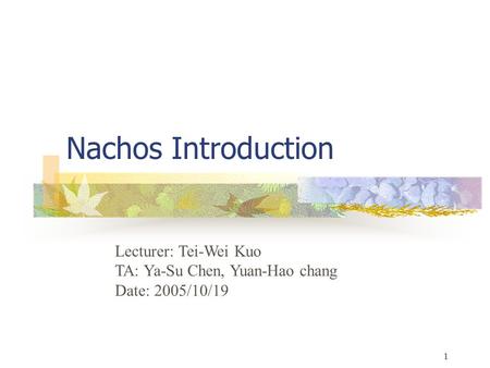 1 Nachos Introduction Lecturer: Tei-Wei Kuo TA: Ya-Su Chen, Yuan-Hao chang Date: 2005/10/19.