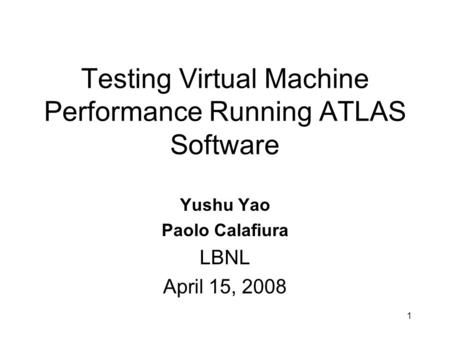 Testing Virtual Machine Performance Running ATLAS Software Yushu Yao Paolo Calafiura LBNL April 15, 2008 1.