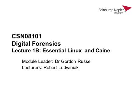 CSN08101 Digital Forensics Lecture 1B: Essential Linux and Caine Module Leader: Dr Gordon Russell Lecturers: Robert Ludwiniak.