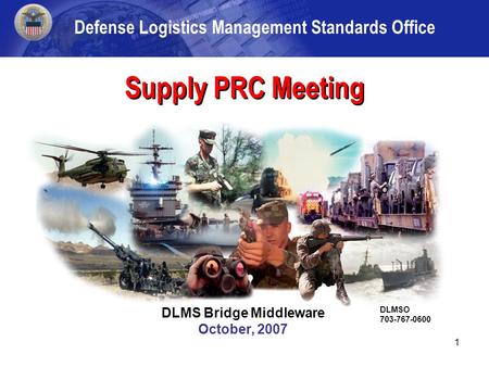 1 DLMSO/DAASC November 2006 Supply PRC Meeting DLMS Bridge Middleware October, 2007 DLMSO 703-767-0600 Defense Logistics Management Standards Office.