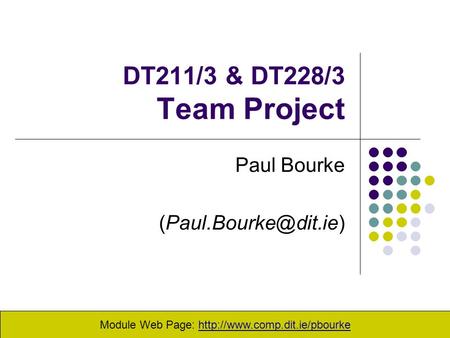 Paul Bourke (Paul.Bourke@dit.ie) DT211/3 & DT228/3 Team Project Paul Bourke (Paul.Bourke@dit.ie) Module Web Page: http://www.comp.dit.ie/pbourke.