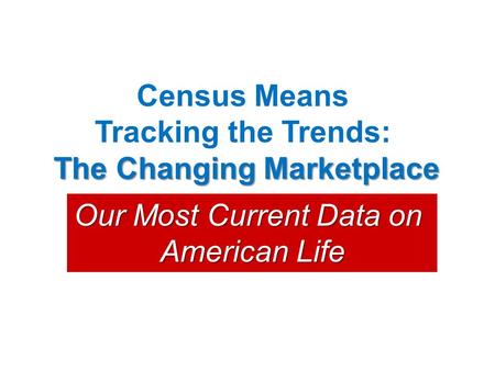 Census Means Tracking the Trends: The Changing Marketplace Our Most Current Data on American Life.