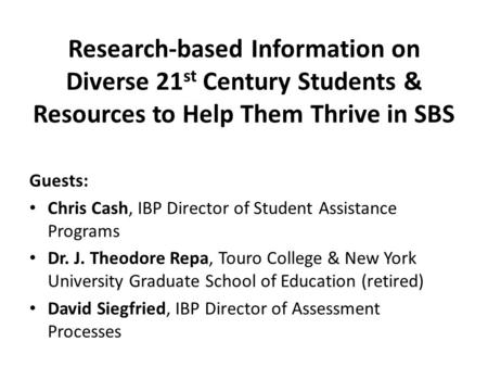 Research-based Information on Diverse 21 st Century Students & Resources to Help Them Thrive in SBS Guests: Chris Cash, IBP Director of Student Assistance.