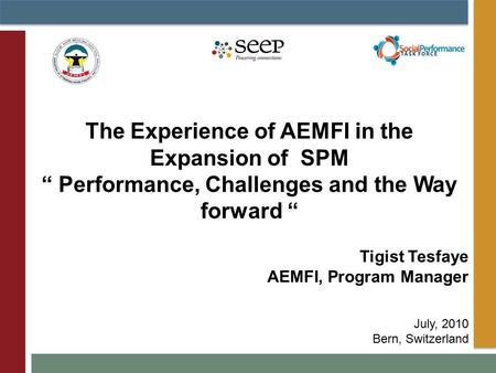 Tigist Tesfaye AEMFI, Program Manager July, 2010 Bern, Switzerland The Experience of AEMFI in the Expansion of SPM “ Performance, Challenges and the Way.