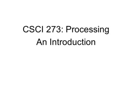 CSCI 273: Processing An Introduction. Programming Languages –An abstract human understandable language for telling the computer what to do –The abstract.