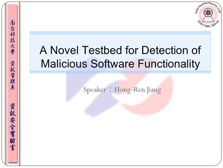 Speaker ： Hong-Ren Jiang A Novel Testbed for Detection of Malicious Software Functionality 1.