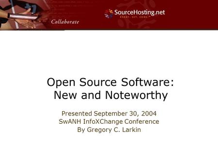 Open Source Software: New and Noteworthy Presented September 30, 2004 SwANH InfoXChange Conference By Gregory C. Larkin.