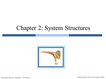 Silberschatz, Galvin and Gagne ©2009 Operating System Concepts – 8 th Edition, Chapter 2: System Structures.