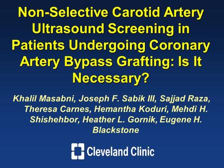 Non-Selective Carotid Artery Ultrasound Screening in Patients Undergoing Coronary Artery Bypass Grafting: Is It Necessary? Khalil Masabni, Joseph F. Sabik.