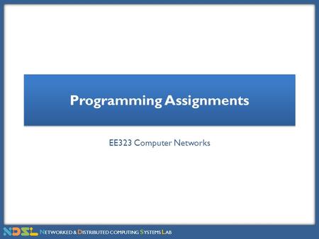 N ETWORKED & D ISTRIBUTED COMPUTING S YSTEMS L AB Programming Assignments EE323 Computer Networks.