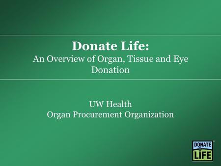 Donate Life: An Overview of Organ, Tissue and Eye Donation UW Health Organ Procurement Organization.