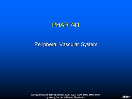 Mosby items and derived items © 2006, 2003, 1999, 1995, 1991, 1987 by Mosby, Inc. an affiliate of Elsevier Inc. Slide 1 PHAR 741 Peripheral Vascular System.