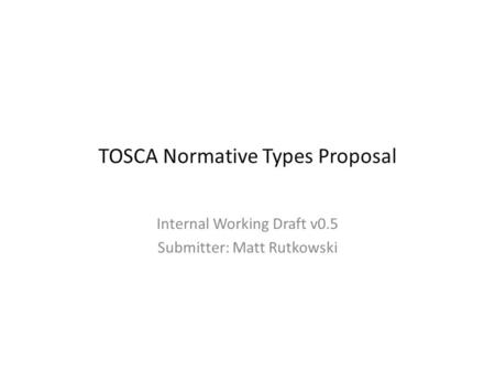 TOSCA Normative Types Proposal Internal Working Draft v0.5 Submitter: Matt Rutkowski.