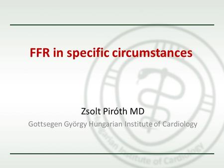 FFR in specific circumstances Zsolt Piróth MD Gottsegen György Hungarian Institute of Cardiology.