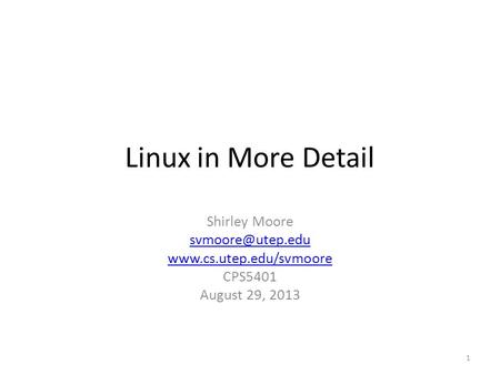 Linux in More Detail Shirley Moore  CPS5401 August 29, 2013 1.