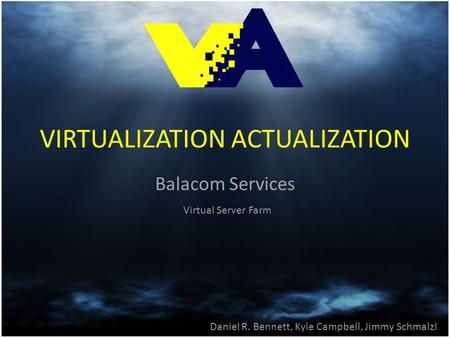 VIRTUALIZATION ACTUALIZATION Balacom Services Daniel R. Bennett, Kyle Campbell, Jimmy Schmalzl Virtual Server Farm.
