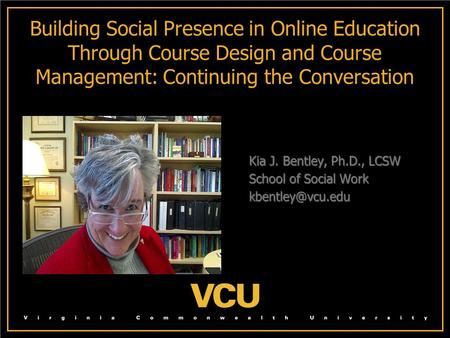 Building Social Presence in Online Education Through Course Design and Course Management: Continuing the Conversation Kia J. Bentley, Ph.D., LCSW Kia J.